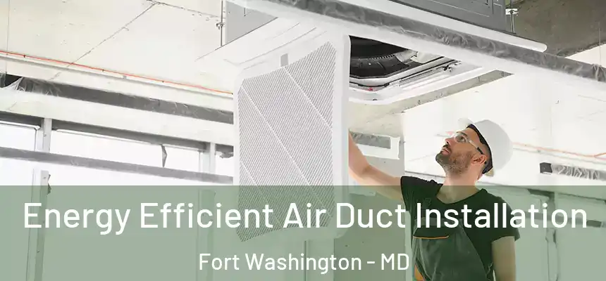  Energy Efficient Air Duct Installation Fort Washington - MD