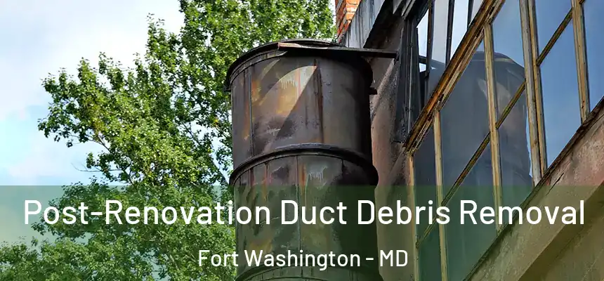 Post-Renovation Duct Debris Removal Fort Washington - MD
